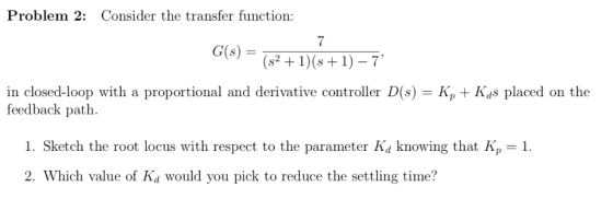 Consider the transfer function Problem 2: 7 G(s) (s2 1)(s17 in closed-loop with a proportional and derivative controller D(s)
