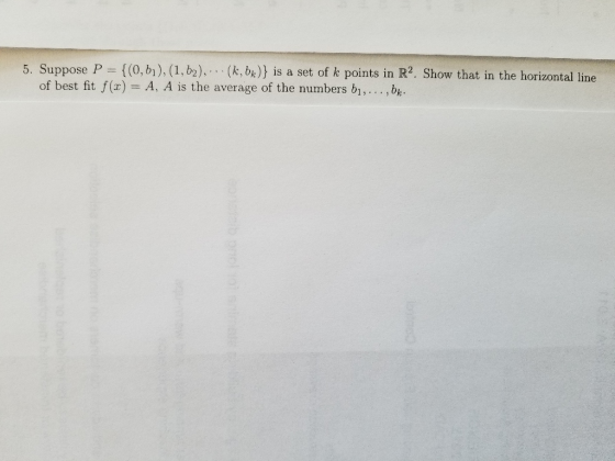 {(0, b), (1, b2),, , . (k, bk)) İs a set of k points in R2. Show that in the horizontal line 5. Suppose P of best fit f(x) A,