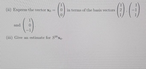 (ii) Express the vector xo | in terms of the basis vectors | 2 | . |-1 and 0 (ii) Give an estimate for 520x