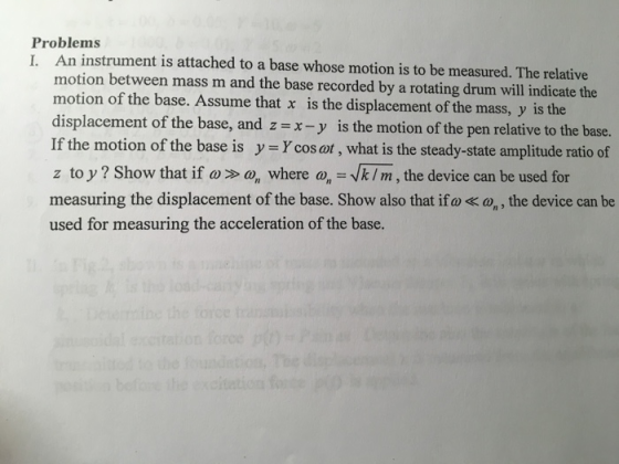 Problems I. An instrument is attached to a base whose motion is to be measured. The relative motion between mass m and the ba