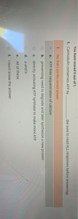 You have scored 0 out of 1. 1. Calmodulin conserves ATP by (be sure to read ALL responses before answering) No, thats not th