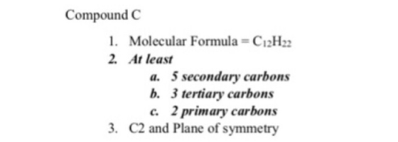 Compound C Molecular Formula C12H22 1. 2. At least a. 5 secondary carbons b. 3 tertiary carbons . 2 primary carbons 3. C2 and