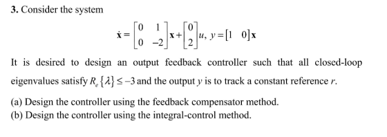 3. Consider the system It is desired to design an output feedback controller such that all closed-loop eigenvalues satisfy R,