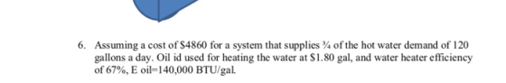 6. Assuming a cost of $4860 for a system that supplies of the hot water demand of 120 gallons a day. Oil id used for heating