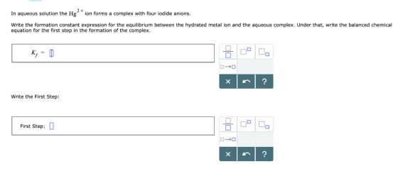 In aqueous solution the Hg ion forms a complex with four iodide anions. Write the formation constant expression for the equil
