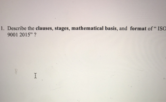 1. Describe the clauses, stages, mathematical basis, and format of ISO 9001 2015?