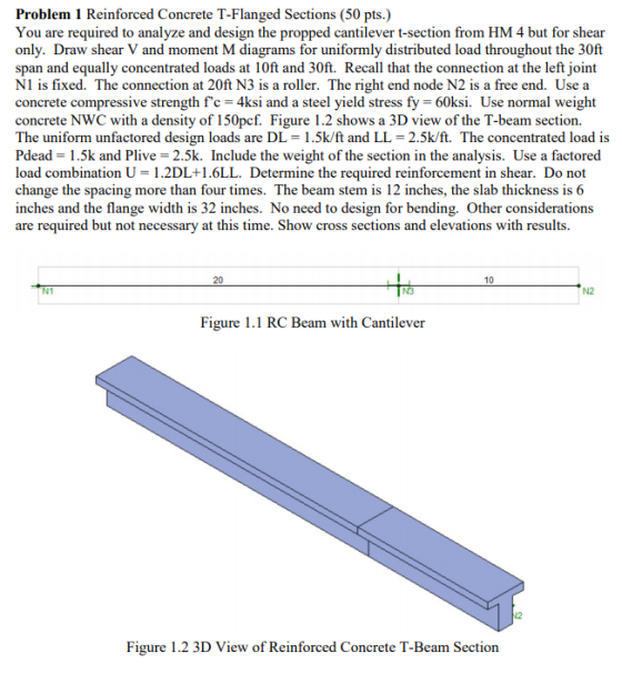 Problem 1 Reinforced Concrete T-Flanged Sections (50 pts.) You are required to analyze and design the propped cantilever t-se