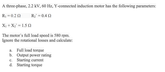 A three-phase, 2.2 kV, 60 Hz, Y-connected induction motor has the following parameters: The motors full load speed is 580 rp