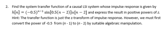 Find the system transfer function of a causal LSI system whose impulse response is given by 2. 0.5)l sin[0.5(n- 2)]u[n - 2]