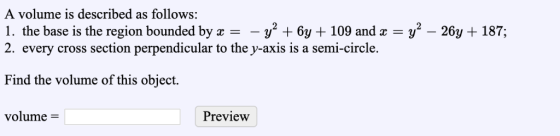 A volume is described as follows: 1. the base is the region bounded by x y2 + 6y + 109 and x-y2-26y + 187; 2. every cross sec