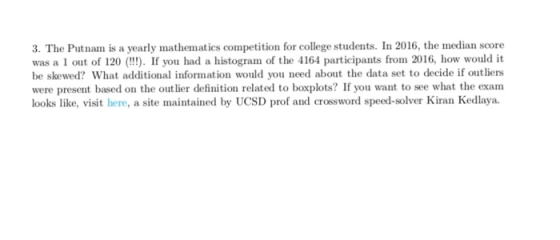 3. The Putnam is a yearly mathematics competition for college students. In 2016, the median score was a 1 out of 120) If you