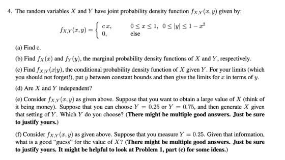 4. The random variables X and Y have joint probability density function fx,y(x, ) given by: fx,y(x, y) 0, else (a) Find c. (b
