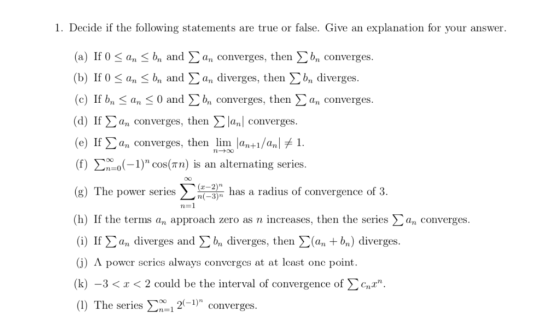 1. Decide if the following statements are true or false. Give an explanation for your answer. (a) If 0 < an < bn and Σ an con