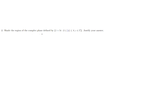 2. Shade the region of the complex plane defined by E + 5i : 2 비 42 e c . Jistify your answer.