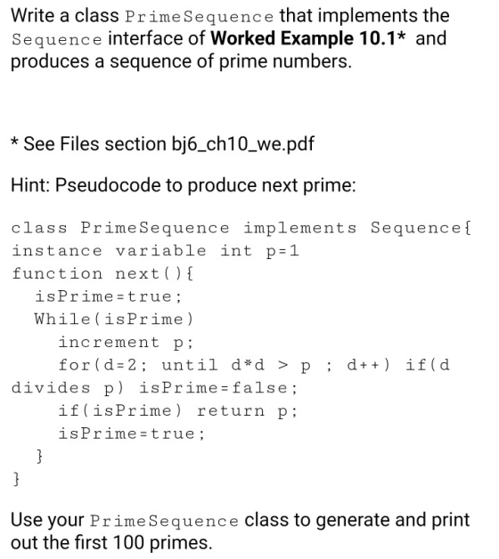 Write a class PrimeSequence that implements the Sequence interface of Worked Example 10.1* and produces a sequence of prime n