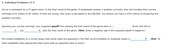 2. Individual Problems 17-2 Youre a contestant on a TV game show. In the final round of the game, if contestants answer a qu