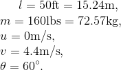l=50\text{ft}=15.24\text{m}, \\ m=160\text{lbs}=72.57\text{kg},\\ u=0\text{m/s,}\\ v=4.4\text{m/s}, \\ \theta=60^{\circ}.