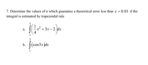 7. Determine the values of n which guarantee a theoretical error less than e = 0.01 ifthe integral is estimated by trapezoida