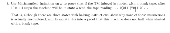 3. Use Mathematical Induction on n to prove that if the TM (above) is started with a blank tape, after 10 n + 4 steps the mac