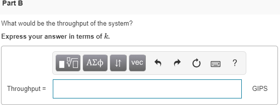 Part B What would be the throughput of the system? Express your answer in terms of k. vec Throughput GIPS