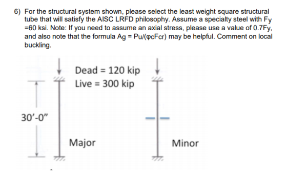 6) For the structural system shown, please select the least weight square structural tube that will satisfy the AISC LRFD phi