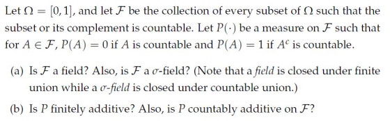 Let 2 [0, 1], and let F be the collection of every subset of such that the subset or its complement is countable. Let P(.) be