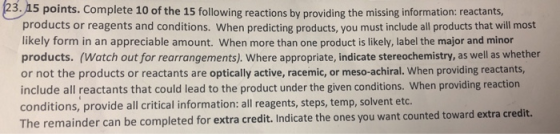23. As 5 points. Complete 10 of the 15 following reactions by providing the missing information: reactants products or reagen