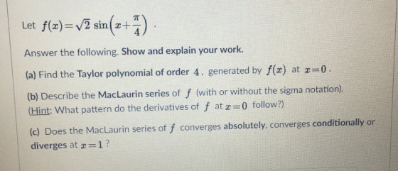 Let f(z-y2 sin(x+-) Answer the following. Show and explain your work. (a) Find the Taylor polynomial of order 4. generated by