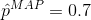 \hat p^{MAP}=0.7