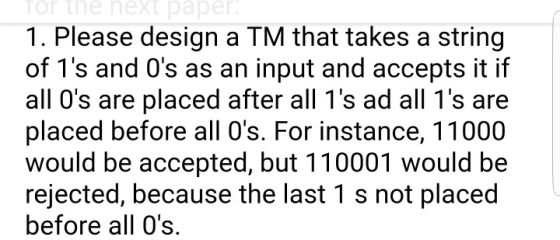 for the neXt paper 1. Please design a TM that takes a string of 1s and 0s as an input and accepts it if all 0s are placed