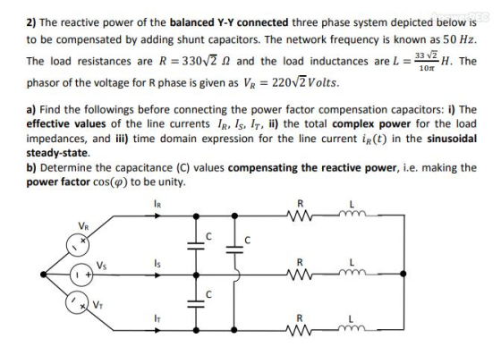 2) The reactive power of the balanced Y-Y connected three phase system depicted below is to be compensated by adding shunt ca