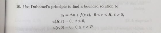 10. Use Duhamels principle to find a bounded solution to utAu+ f(r,t), 0<r< R, t 0, u(R,t) 0, t>0, u(r,0) 0, 0sr <R.