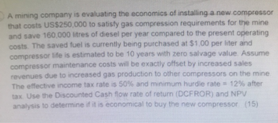 A mining company is evaluating the economics of installing a new.compressor that costs US$250,000 to satisfy gas compression