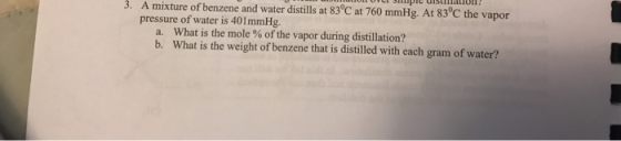 3. A mixture of benzene and water distills at 83°C at 760 mmHg. At 83 C the vapor pressure of water is 401mmHg. What is the m