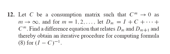 12. Let C be a consumption matrix such that Cm →0 as m-o, and for m1,2,.... let Dm C++ C. Find a difference equation that rel