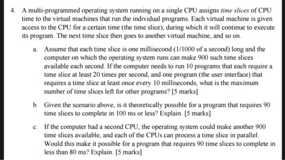 4. A multi-programmed operating system running on a single CPU assigns time slices of CPU time to the virtual machines that r
