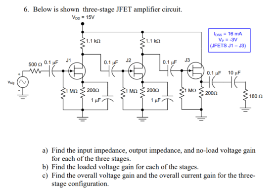 6. Below is shown three-stage JFET amplifier circuit. VDD 15V loss 16 mA Vp--3V 1.1 k2 1.1 k2 (JFETS J1 - J3) J1 0.1 uF J2 0.