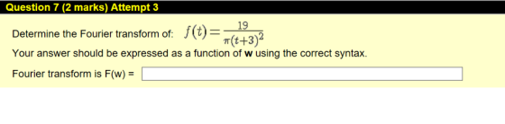 Question 7 (2 marks) Attempt 3 19 J (t) Determine the Fourier transform of: T(t+3)2 Your answer should be expressed as a func