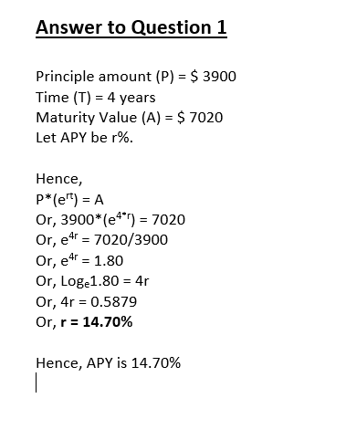 Answer to Question 1 Principle amount (P) $ 3900 Time (T) 4 years Maturity Value (A) = $ 7020 Let APY be r%. Hence, P*(e) A