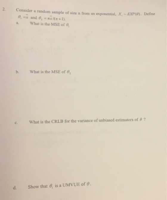 2. Consider a random sample of size n from an exponential, X, EXPo). Define 69, x and θ,-nx /( n +1). a. What is the MSE of W