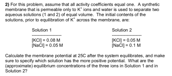 2) For this problem, assume that all activity coefficients equal one. A synthetic membrane that is permeable only to K* ions