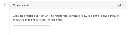 Question 4 1 pts Consider practice question 3.4. The resistor RL is changed to 1.9 kilo-ohms. Solve part (a) of the question