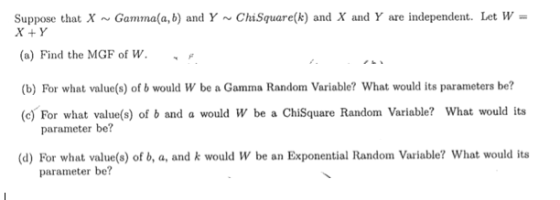 Suppose that X ~ Gamma(a, b) and Y ~ Chisquare(k) and X and Y are independent. Îet w = X+Y (a) Find the MGF of W. / (b) For w