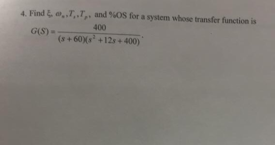 4. Find ξ, ω,7, TP, and %OS for a system whose transfer function is 400 G(S)- (s + 60)(s2 +12s +400)
