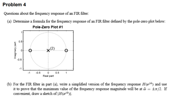 Problem 4 Questions about the frequency response of an FIR filter: (a) Determine a formula for the frequency response of an F