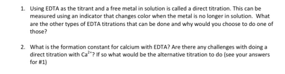 1. Using EDTA as the titrant and a free metal in solution is called a direct titration. This can be measured using an indicat