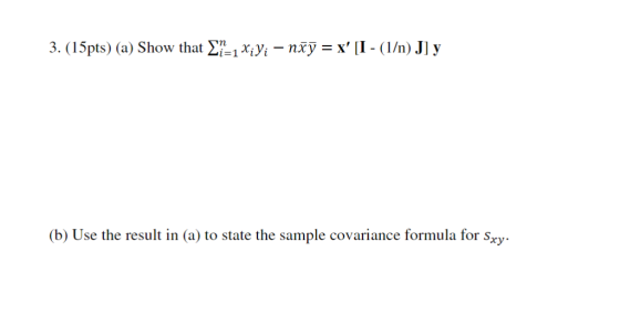 3. (15pts) (a) Show that Σ_1Xiyi-иху = x ll-(1/n) JJy (b) Use the result in (a) to state the sample covariance formula for s