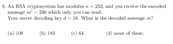 8. An RSA cryptosysten has modulus n-253, and you receive the encoded message m 236 which only you can read. Your secret deco