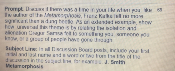 Prompt Discuss if there was a time in your life when you, like 66 the author of the Metamorphosis, Franz Kafka felt no more s