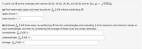 (1 point) Let R be the rectangle with vertices (0,0). (8,0). (8, 8), and (0,8) and let f(x, y)- /0.25ry. (a) Find reasonable